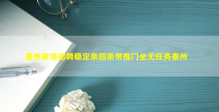 泰州夜场招聘稳定亲招亲带推门坐无任务泰州