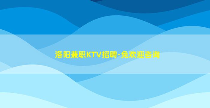 洛阳兼职KTV招聘-免欢迎咨询